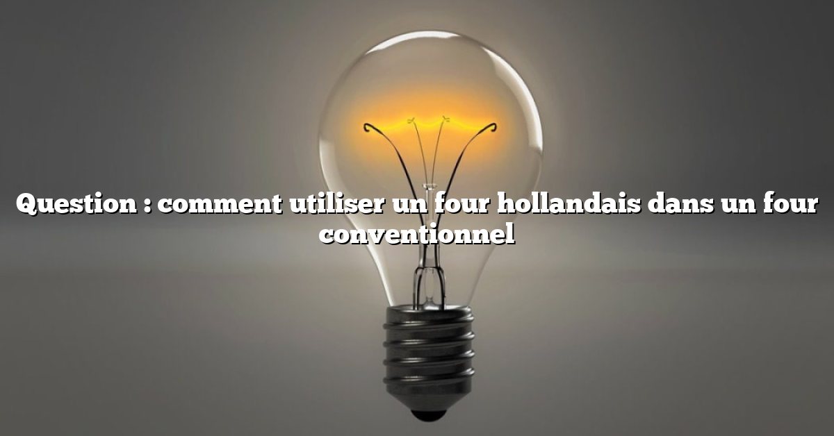 Question : comment utiliser un four hollandais dans un four conventionnel
